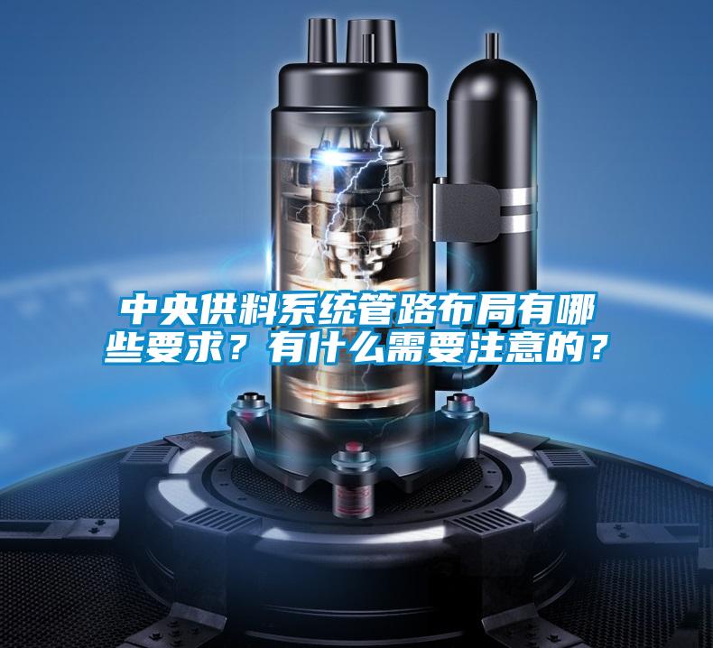 中央供料系統管路布局有哪些要求？有什么需要注意的？