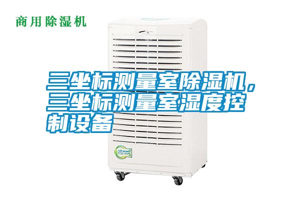 三坐標測量室除濕機，三坐標測量室濕度控制設備