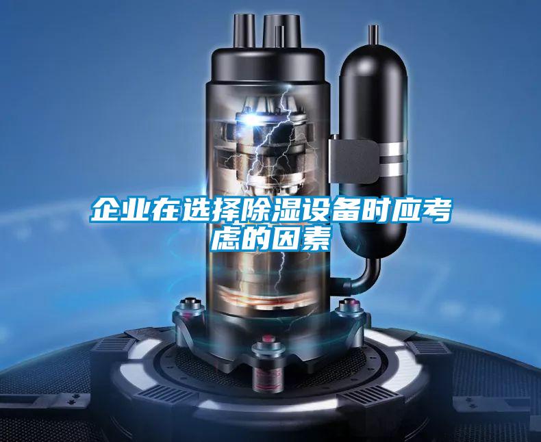 企業(yè)在選擇除濕設備時(shí)應考慮的因素