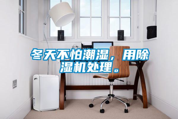 冬天不怕潮濕，用除濕機處理。