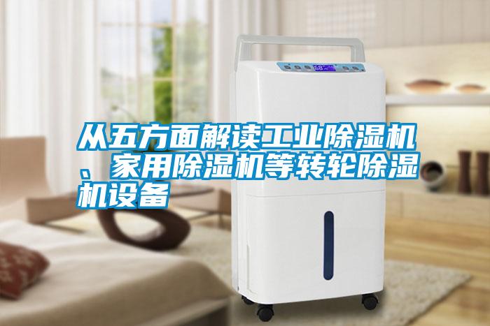 從五方面解讀工業(yè)除濕機、家用除濕機等轉輪除濕機設備
