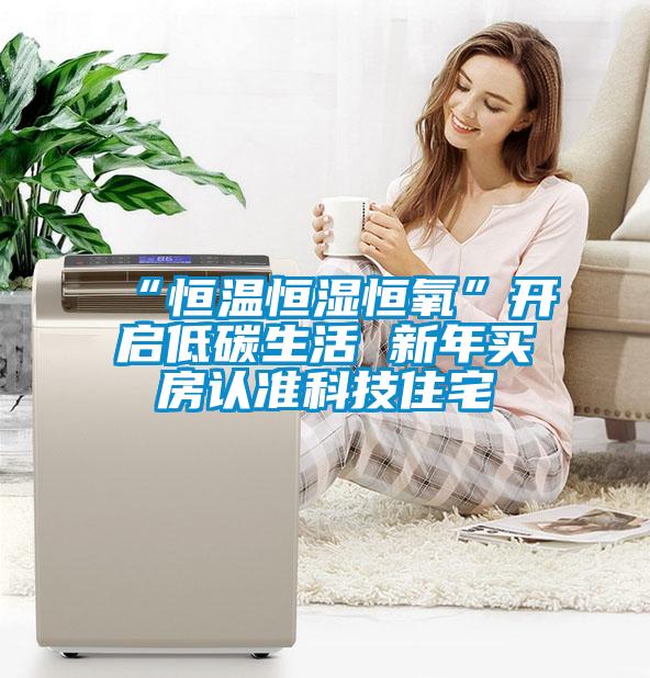 “恒溫恒濕恒氧”開(kāi)啟低碳生活 新年買(mǎi)房認準科技住宅