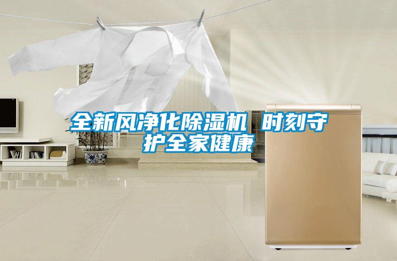 全新風(fēng)凈化除濕機 時(shí)刻守護全家健康
