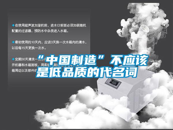 “中國制造”不應該是低品質(zhì)的代名詞