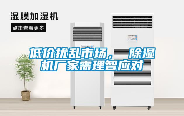 低價(jià)擾亂市場(chǎng)， 除濕機廠(chǎng)家需理智應對