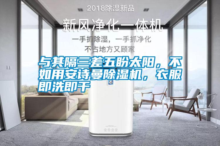 與其隔三差五盼太陽(yáng)，不如用安詩(shī)曼除濕機，衣服即洗即干