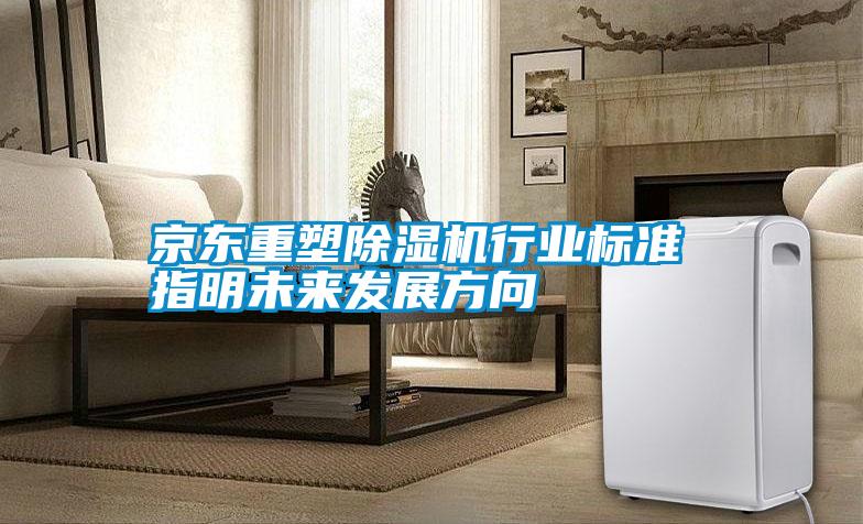 京東重塑除濕機行業(yè)標準 指明未來(lái)發(fā)展方向