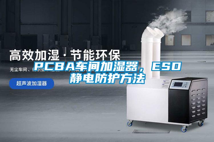 PCBA車(chē)間加濕器，ESD靜電防護方法