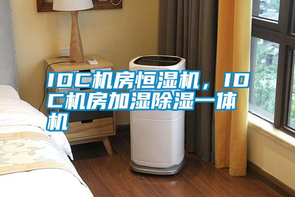 IDC機房恒濕機，IDC機房加濕除濕一體機