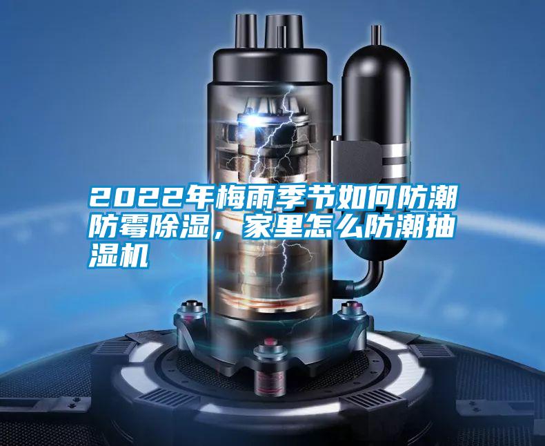 2022年梅雨季節如何防潮防霉除濕，家里怎么防潮抽濕機