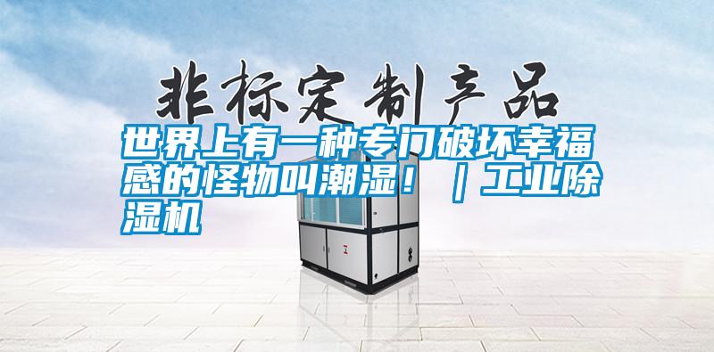 世界上有一種專(zhuān)門(mén)破壞幸福感的怪物叫潮濕?。I(yè)除濕機