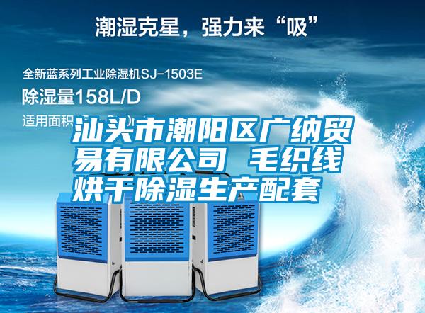 汕頭市潮陽(yáng)區廣納貿易有限公司 毛織線(xiàn)烘干除濕生產(chǎn)配套