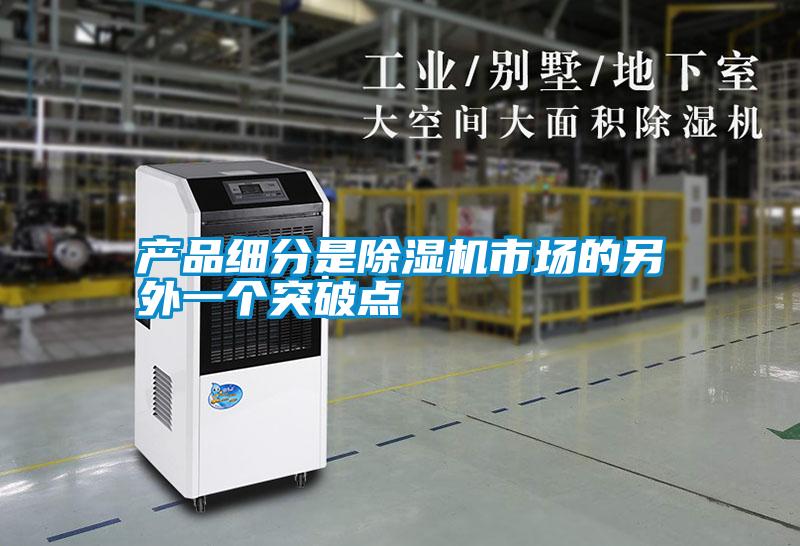 產(chǎn)品細分是除濕機市場(chǎng)的另外一個(gè)突破點(diǎn)