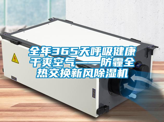 全年365天呼吸健康干爽空氣——防霾全熱交換新風(fēng)除濕機