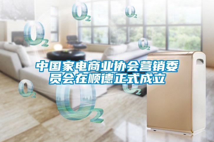 中國家電商業(yè)協(xié)會(huì )營(yíng)銷(xiāo)委員會(huì )在順德正式成立