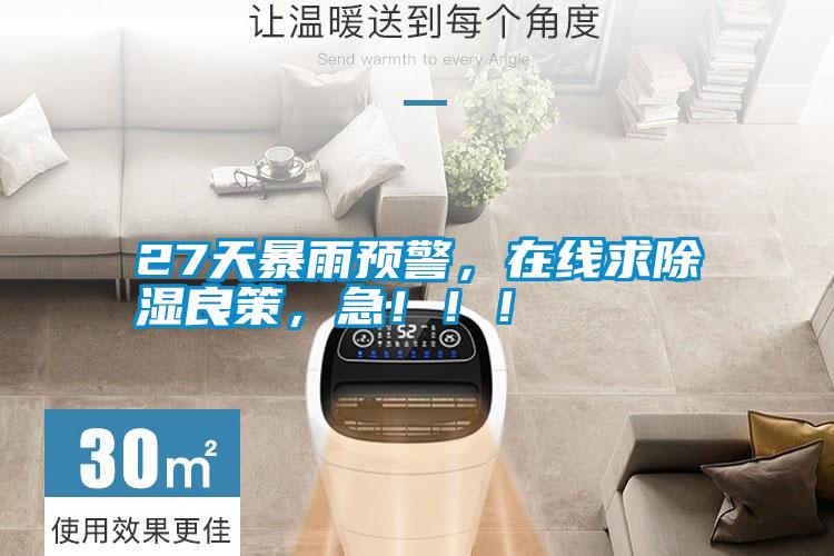 27天暴雨預警，在線(xiàn)求除濕良策，急?。?！