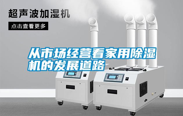 從市場(chǎng)經(jīng)營(yíng)看家用除濕機的發(fā)展道路