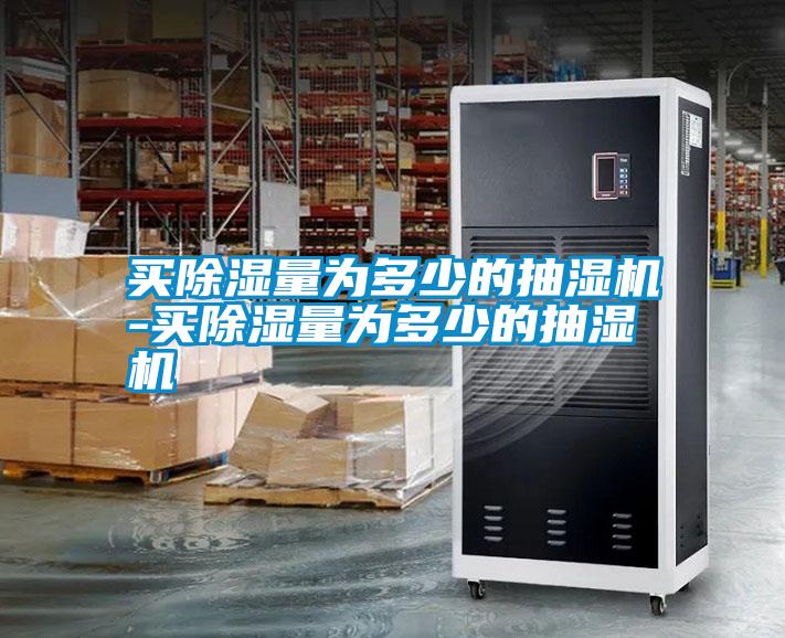 買(mǎi)除濕量為多少的抽濕機-買(mǎi)除濕量為多少的抽濕機