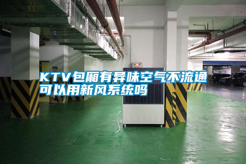 KTV包廂有異味空氣不流通可以用新風(fēng)系統嗎