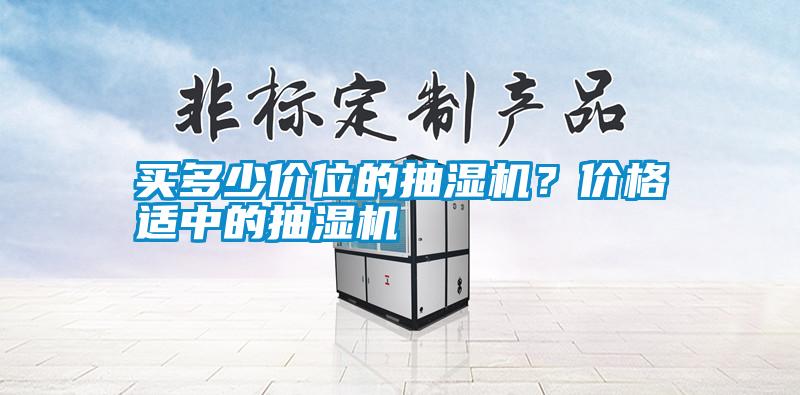 買(mǎi)多少價(jià)位的抽濕機？?jì)r(jià)格適中的抽濕機