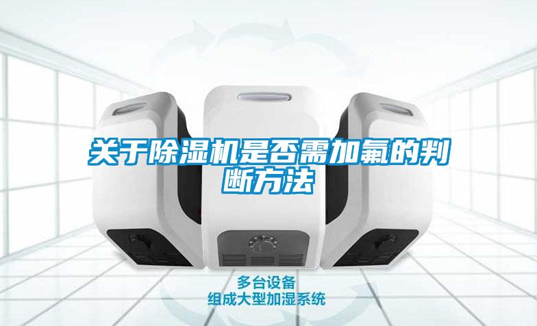 關(guān)于除濕機是否需加氟的判斷方法
