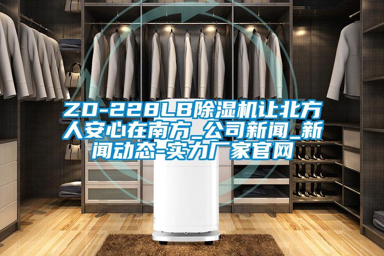 ZD-228LB除濕機讓北方人安心在南方_公司新聞_新聞動(dòng)態(tài)-實(shí)力廠(chǎng)家官網(wǎng)