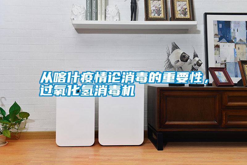 從喀什疫情論消毒的重要性，過(guò)氧化氫消毒機