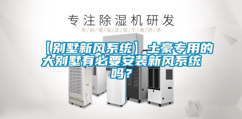 【別墅新風(fēng)系統】土豪專(zhuān)用的大別墅有必要安裝新風(fēng)系統嗎？