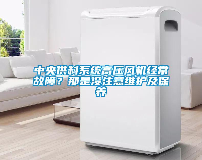 中央供料系統高壓風(fēng)機經(jīng)常故障？那是沒(méi)注意維護及保養