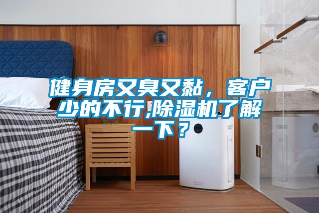 健身房又臭又黏，客戶(hù)少的不行,除濕機了解一下？
