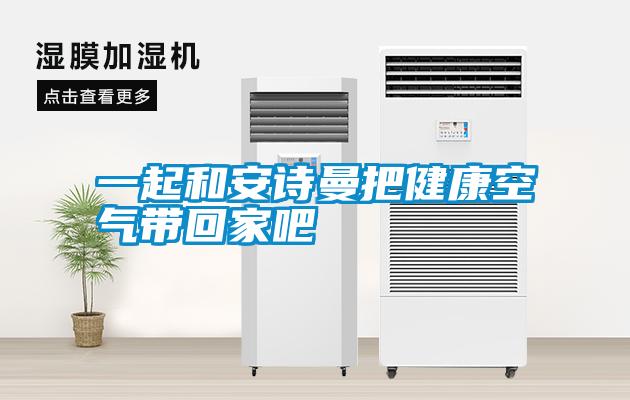 一起和安詩(shī)曼把健康空氣帶回家吧