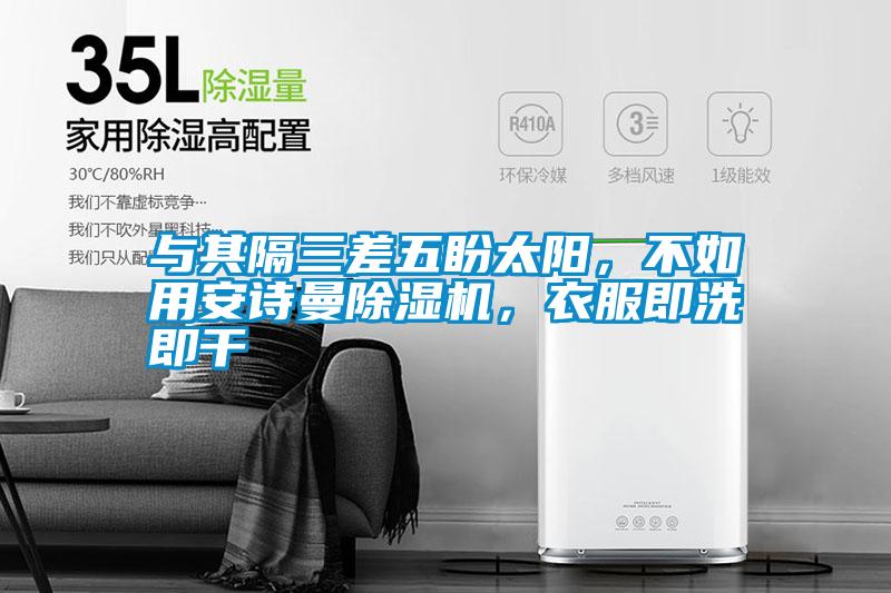 與其隔三差五盼太陽(yáng)，不如用安詩(shī)曼除濕機，衣服即洗即干