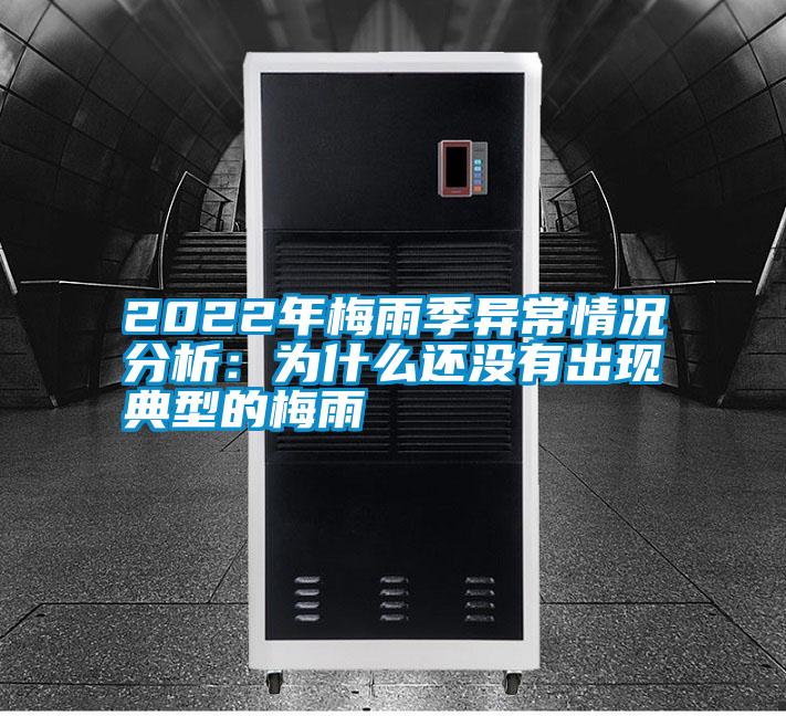 2022年梅雨季異常情況分析：為什么還沒(méi)有出現典型的梅雨