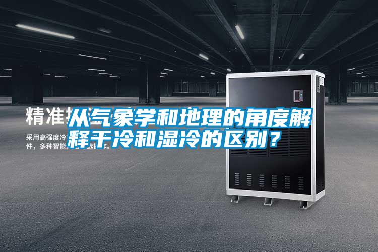 從氣象學(xué)和地理的角度解釋干冷和濕冷的區別？