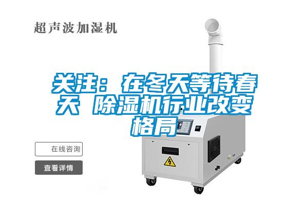 關(guān)注：在冬天等待春天 除濕機行業(yè)改變格局