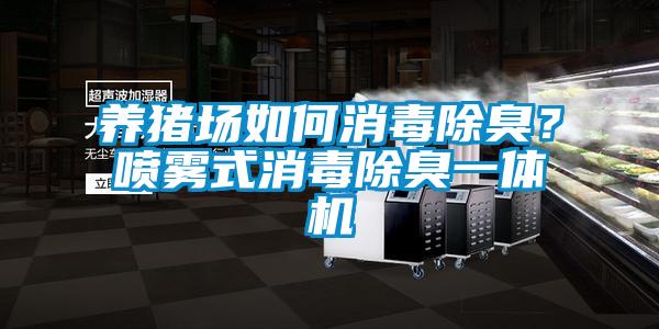 養豬場(chǎng)如何消毒除臭？噴霧式消毒除臭一體機