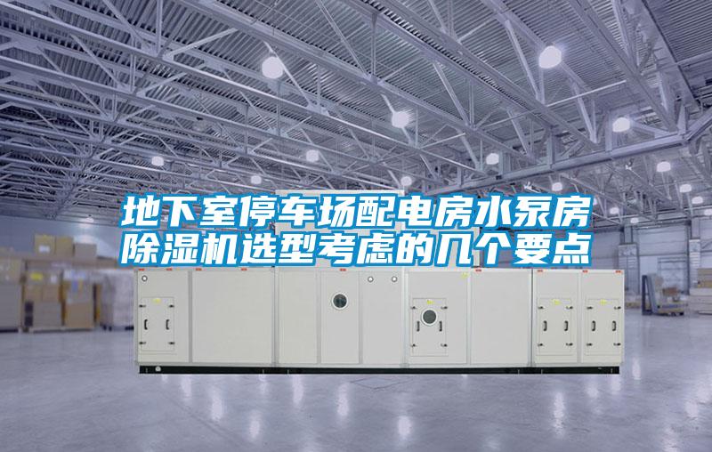 地下室停車(chē)場(chǎng)配電房水泵房除濕機選型考慮的幾個(gè)要點(diǎn)