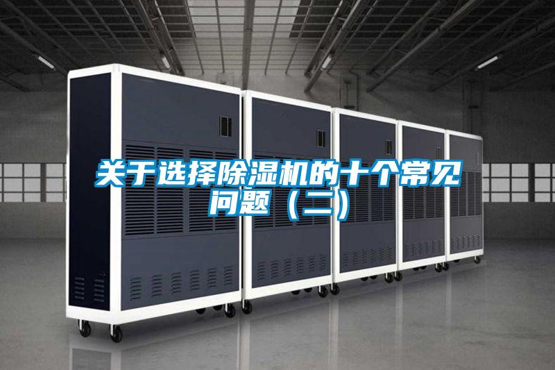 關(guān)于選擇除濕機的十個(gè)常見(jiàn)問(wèn)題（二）