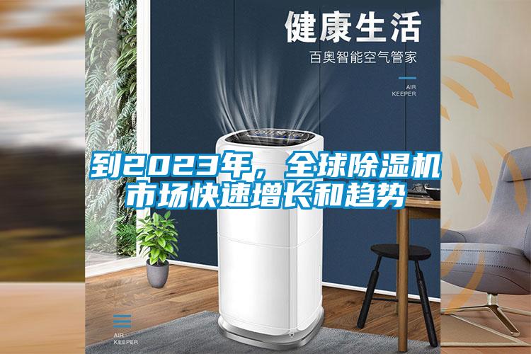 到2023年，全球除濕機市場(chǎng)快速增長(cháng)和趨勢
