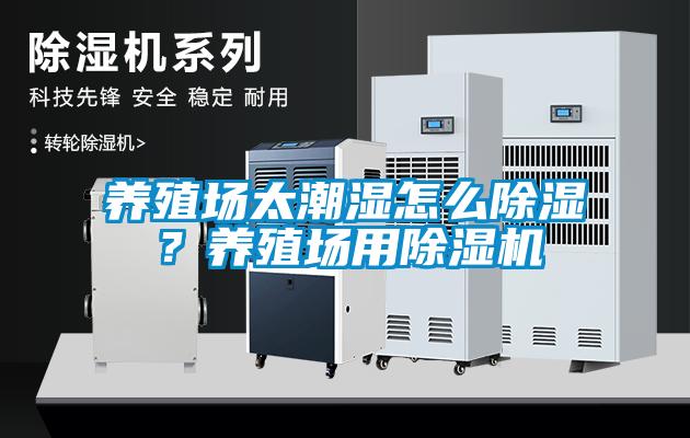 養殖場(chǎng)太潮濕怎么除濕？養殖場(chǎng)用除濕機