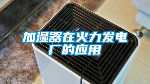 加濕器在火力發(fā)電廠(chǎng)的應用