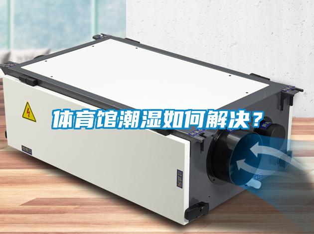體育館潮濕如何解決？
