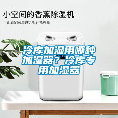 冷庫加濕用哪種加濕器？冷庫專(zhuān)用加濕器