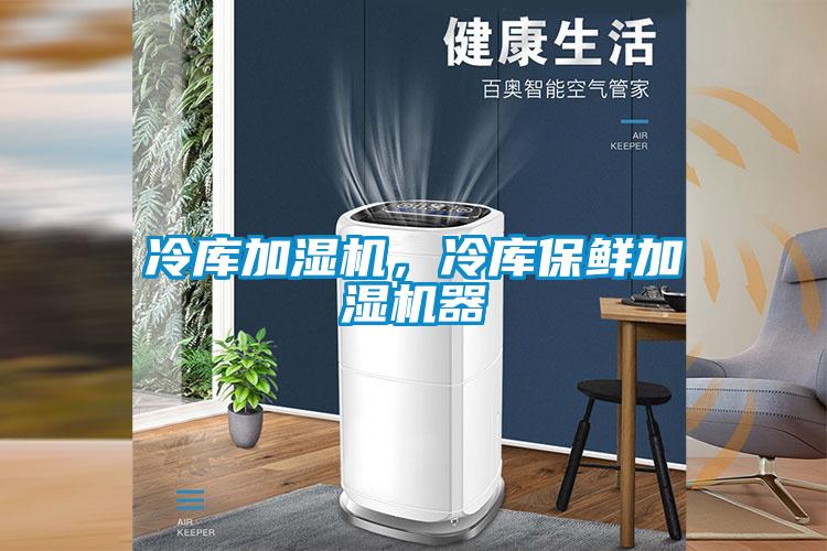 冷庫加濕機，冷庫保鮮加濕機器