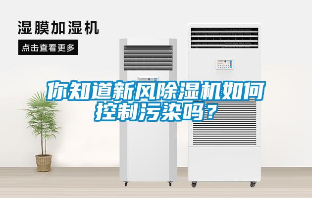 你知道新風(fēng)除濕機如何控制污染嗎？