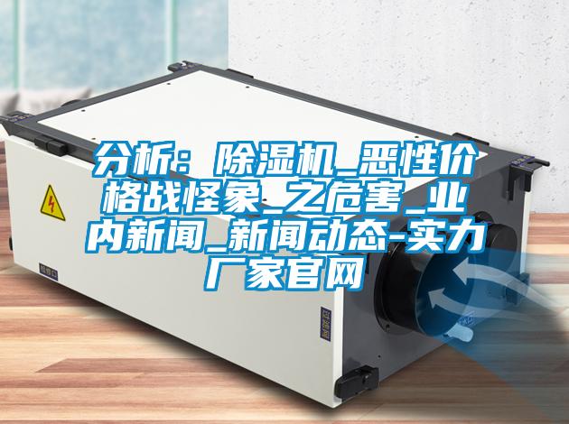 分析：除濕機_惡性?xún)r(jià)格戰怪象_之危害_業(yè)內新聞_新聞動(dòng)態(tài)-實(shí)力廠(chǎng)家官網(wǎng)