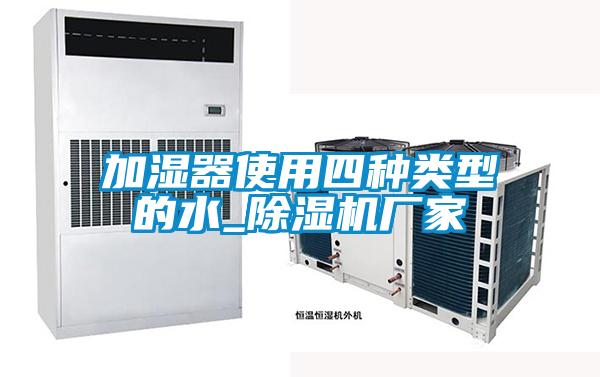加濕器使用四種類(lèi)型的水_除濕機廠(chǎng)家