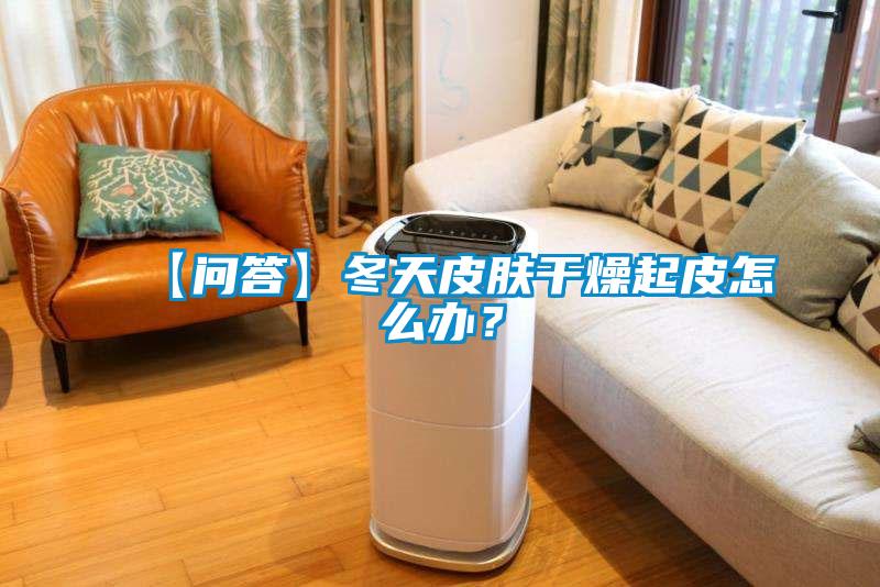 【問(wèn)答】冬天皮膚干燥起皮怎么辦？