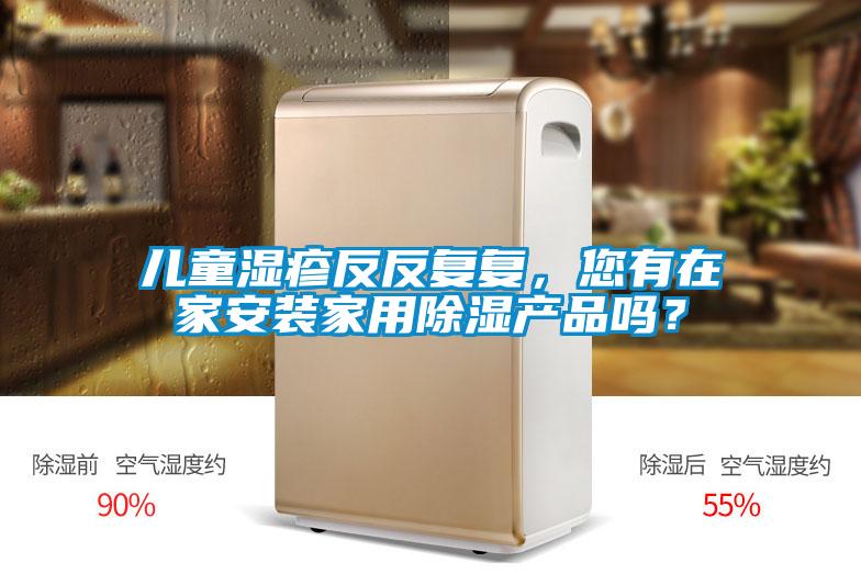 兒童濕疹反反復復，您有在家安裝家用除濕產(chǎn)品嗎？