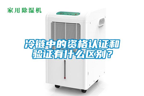 冷鏈中的資格認證和驗證有什么區別？